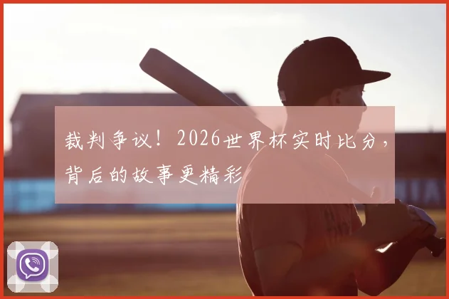 裁判争议!2026世界杯实时比分,背后的故事更精彩