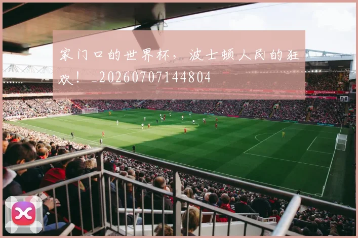 家门口的世界杯，波士顿人民的狂欢！_20260707144804