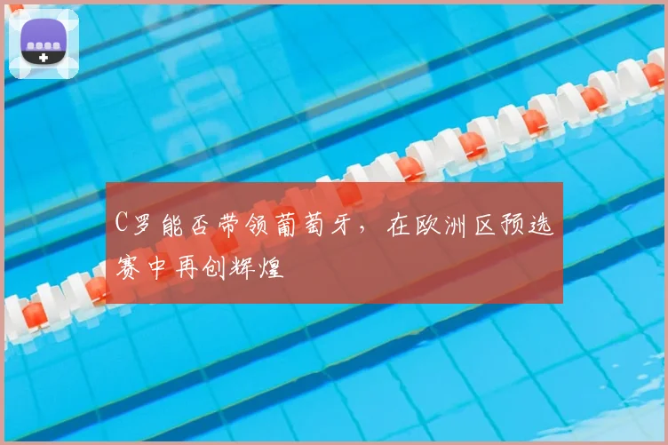 C罗能否带领葡萄牙，在欧洲区预选赛中再创辉煌