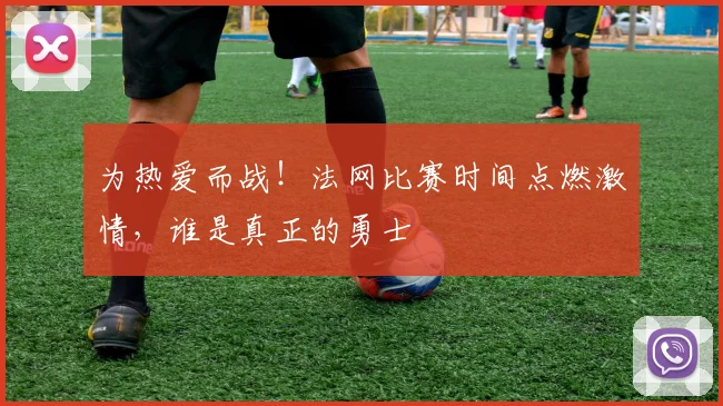 为热爱而战!法网比赛时间点燃激情,谁是真正的勇士