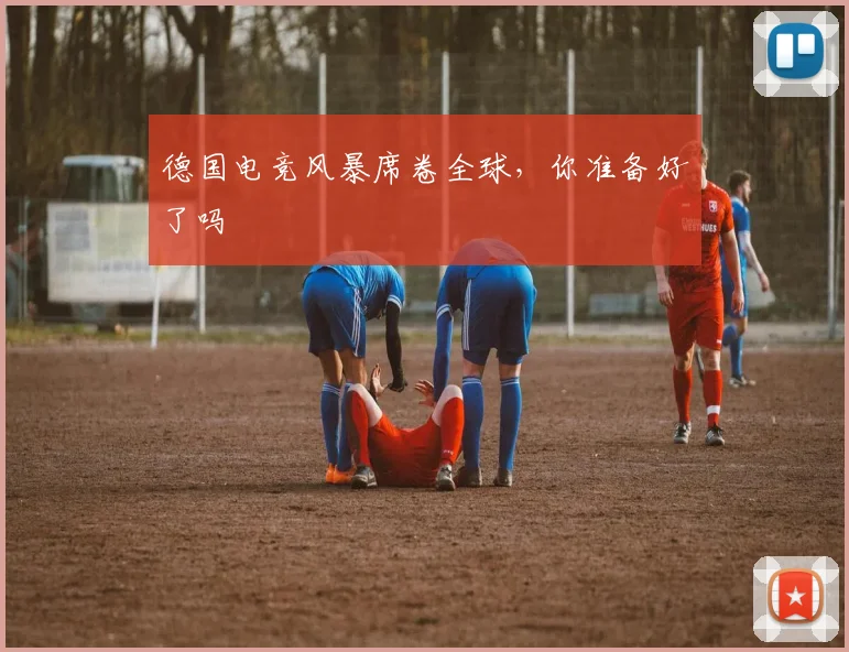 德国电竞风暴席卷全球，你准备好了吗