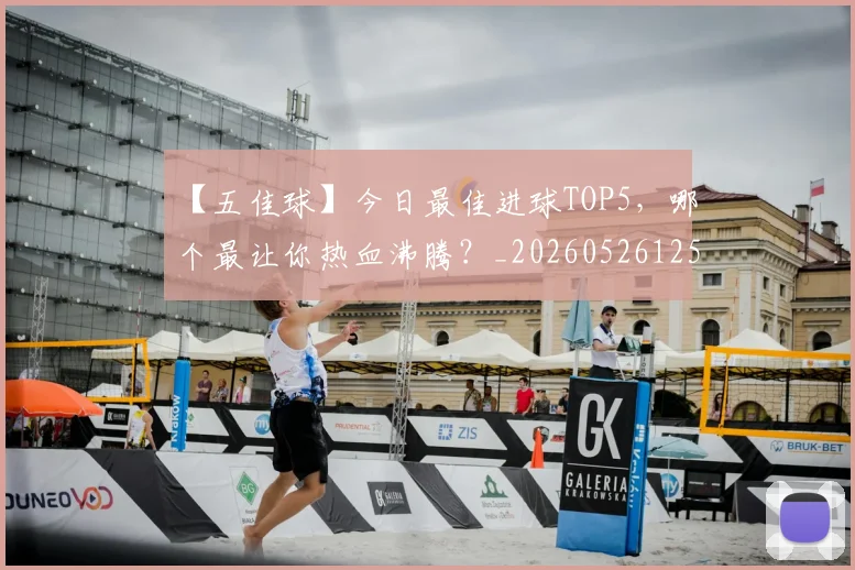 【五佳球】今日最佳进球TOP5，哪个最让你热血沸腾？_20260526125619