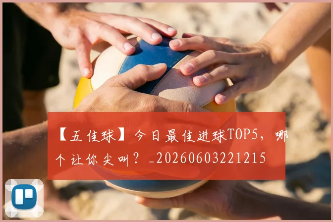 【五佳球】今日最佳进球TOP5,哪个让你尖叫?_20260603221215