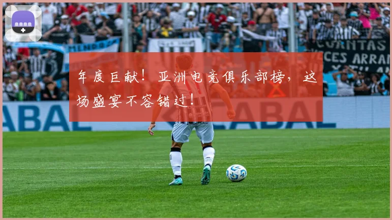 年度巨献！亚洲电竞俱乐部榜，这场盛宴不容错过！