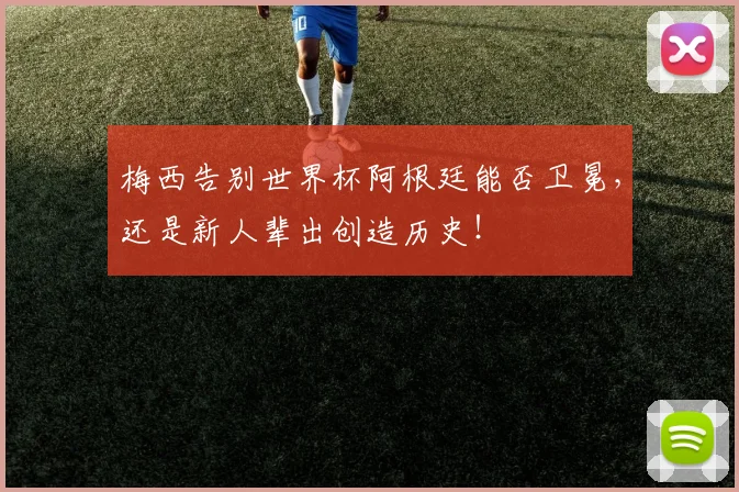 梅西告别世界杯阿根廷能否卫冕,还是新人辈出创造历史!