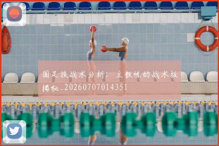 国足技战术分析:主教练的战术板揭秘_20260707014351