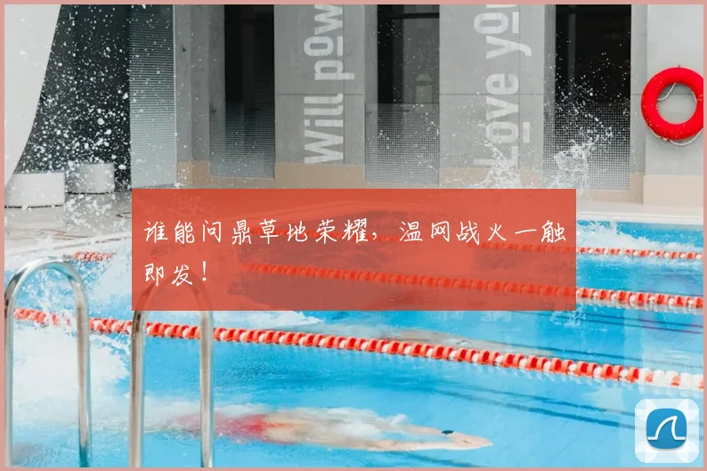 谁能问鼎草地荣耀,温网战火一触即发!