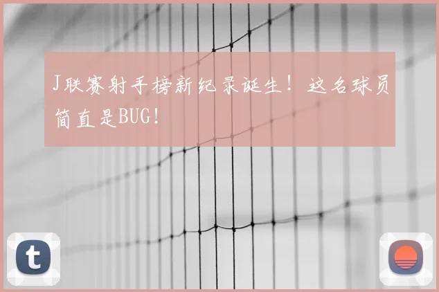 J联赛射手榜新纪录诞生!这名球员简直是BUG!