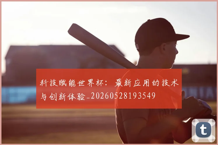 科技赋能世界杯:最新应用的技术与创新体验_20260528193549