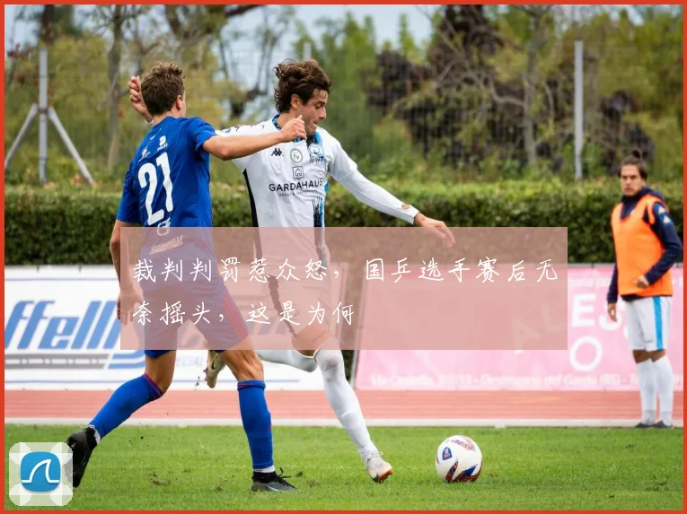 裁判判罚惹众怒,国乒选手赛后无奈摇头,这是为何