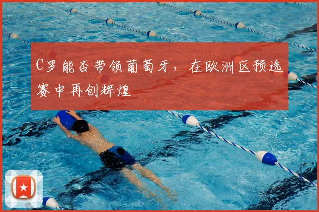C罗能否带领葡萄牙,在欧洲区预选赛中再创辉煌