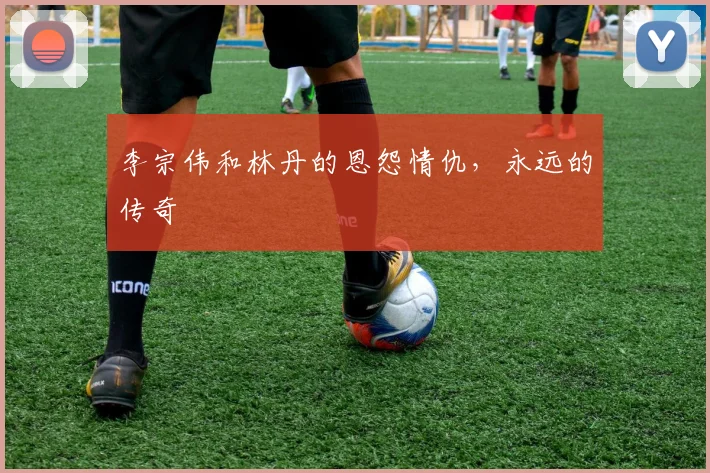 李宗伟和林丹的恩怨情仇,永远的传奇