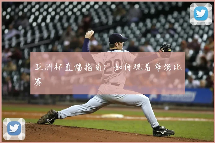 亚洲杯直播指南:如何观看每场比赛