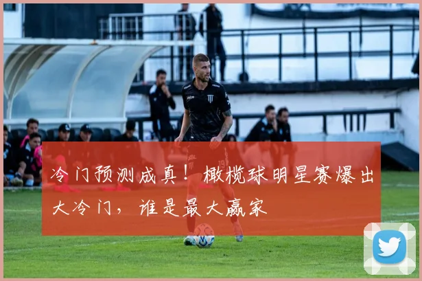 冷门预测成真!橄榄球明星赛爆出大冷门,谁是最大赢家