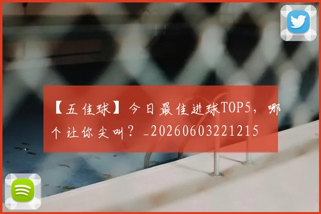 【五佳球】今日最佳进球TOP5,哪个让你尖叫?_20260603221215